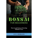 Bonsai for Beginners: The Art and Science of Growing Miniature Trees