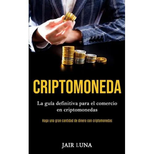 Criptomoneda: La guía definitiva para el comercio en criptomonedas (Haga una gran cantidad de dinero con criptomonedas)