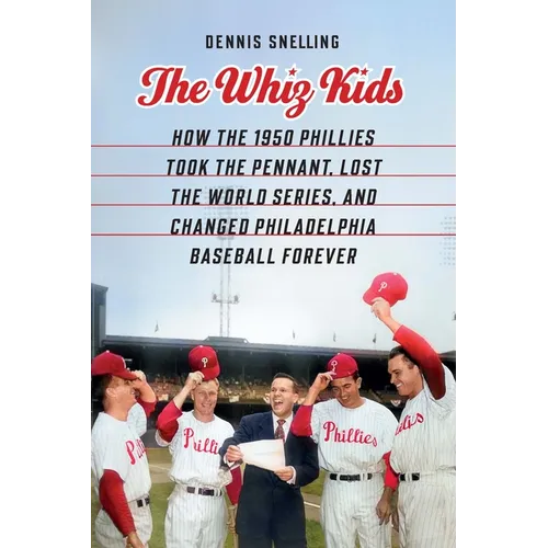 The Whiz Kids: How the 1950 Phillies Took the Pennant, Lost the World Series, and Changed Philadelphia Baseball Forever