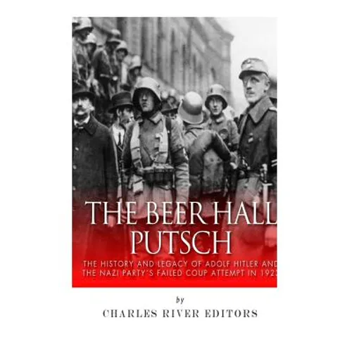 The Beer Hall Putsch: The History and Legacy of Adolf Hitler and the Nazi Party's Failed Coup Attempt in 1923