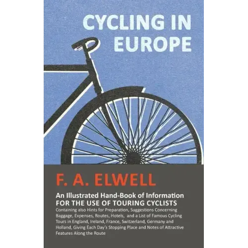 Cycling in Europe - An Illustrated Hand-Book of Information for the use of Touring Cyclists: Containing also Hints for Preparation, Suggestions Concer