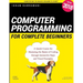 Computer Programming for Complete Beginners: A Quick Course for Mastering the Basics of Coding through Interactive Steps and Visual Examples