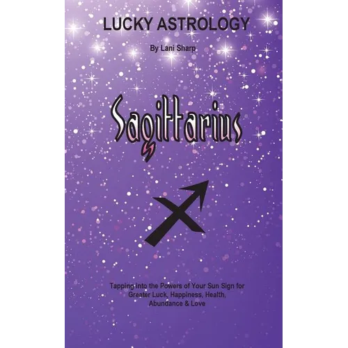 Lucky Astrology - Sagittarius: Tapping into the Powers of Your Sun Sign for Greater Luck, Happiness, Health, Abundance & Love - Paperback