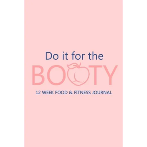 Do it for the Booty 12 Week Food & Fitness Journal: Meal and Exercise Planner, Diet Fitness Health Planner, Gym Planner, Weight Loss Planner