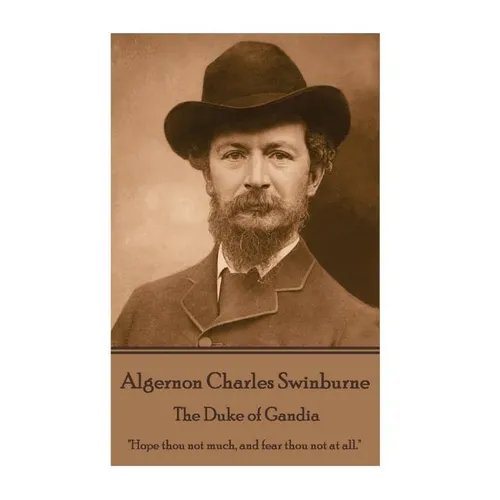 Algernon Charles Swinburne - The Duke of Gandia: "Hope thou not much, and fear thou not at all."