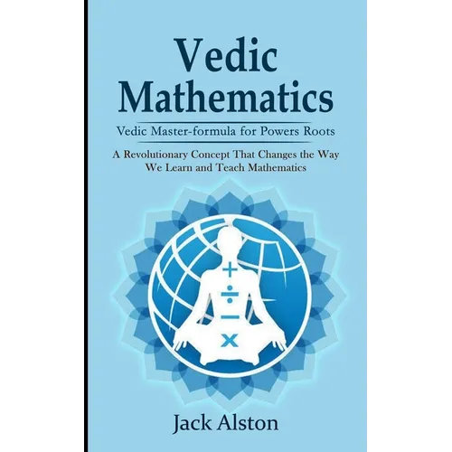 Vedic Mathematics: Vedic Master-formula for Powers Roots (A Revolutionary Concept That Changes the Way We Learn and Teach Mathematics)