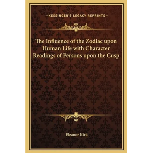 The Influence of the Zodiac upon Human Life with Character Readings of Persons upon the Cusp