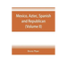 Mexico, Aztec, Spanish and republican: a historical, geographical, political, statistical and social account of that country from the period of the in