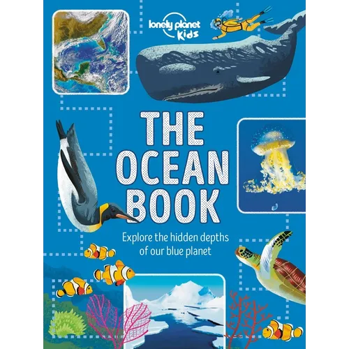Lonely Planet Kids the Ocean Book: Explore the Deep Blue Sea Meet the Amazing Creatures & Plants That Live Under Water Learn about Sunken Cities & Nat
