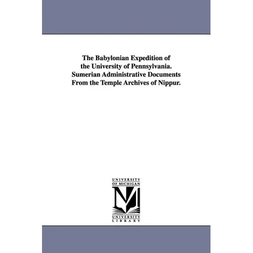 The Babylonian Expedition of the University of Pennsylvania. Sumerian Administrative Documents from the Temple Archives of Nippur.