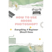 How To Use Adobe Photoshop?: Everything A Beginner Should Know: Step-By-Step Photoshop Tutorials For Beginners