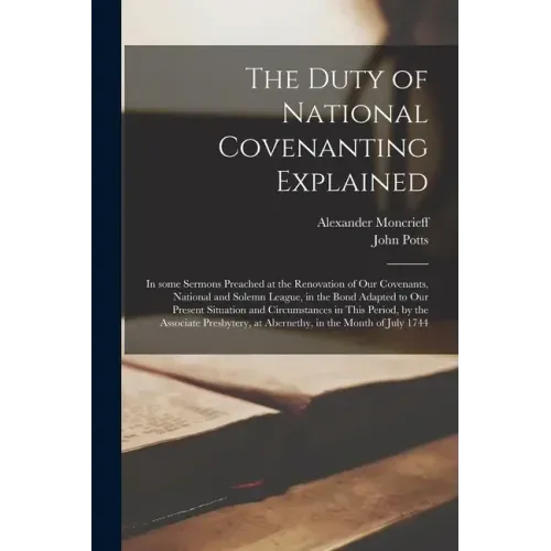 The Duty of National Covenanting Explained: in Some Sermons Preached at the Renovation of Our Covenants, National and Solemn League, in the Bond Adapt