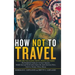 How Not to Travel: "Where Are You Going Next? I Won't Go There!"