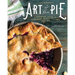 Art of the Pie: A Practical Guide to Homemade Crusts, Fillings, and Life