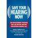 Save Your Hearing Now: The Revolutionary Program That Can Prevent and May Even Reverse Hearing Loss
