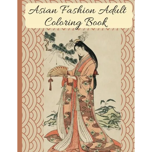 Asian Fashion Coloring Book: Beautiful Japanese Women's Traditional Fashion, Dress, Kimono and Lifestyle, Coloring Book for Adults