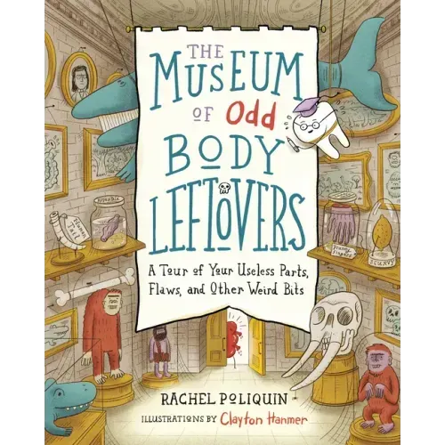 The Museum of Odd Body Leftovers: A Tour of Your Useless Parts, Flaws, and Other Weird Bits