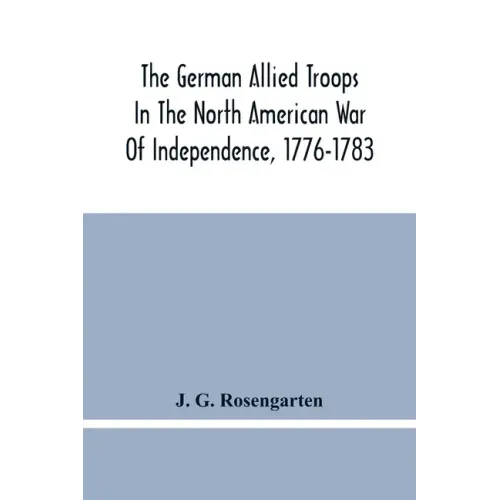 The German Allied Troops In The North American War Of Independence, 1776-1783