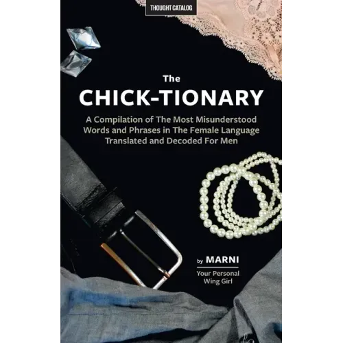 The Chick-tionary: A Compilation of The Most Misunderstood Words and Phrases in The Female Language Translated and Decoded For Men