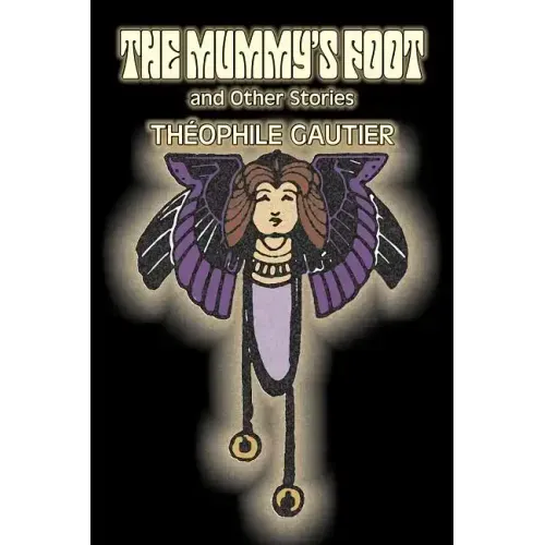 The Mummy's Foot and Other Stories by Theophile Gautier, Fiction, Classics, Fantasy, Fairy Tales, Folk Tales, Legends & Mythology