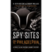 Spy Sites of Philadelphia: A Guide to the Region's Secret History
