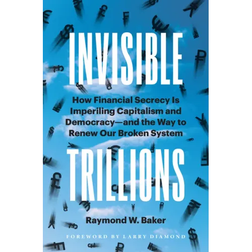 Invisible Trillions: How Financial Secrecy Is Imperiling Capitalism and Democracy and the Way to Renew Our Broken System