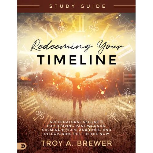 Redeeming Your Timeline Study Guide: Supernatural Skillsets for Healing Past Wounds, Calming Future Anxieties, and Discovering Rest in the Now