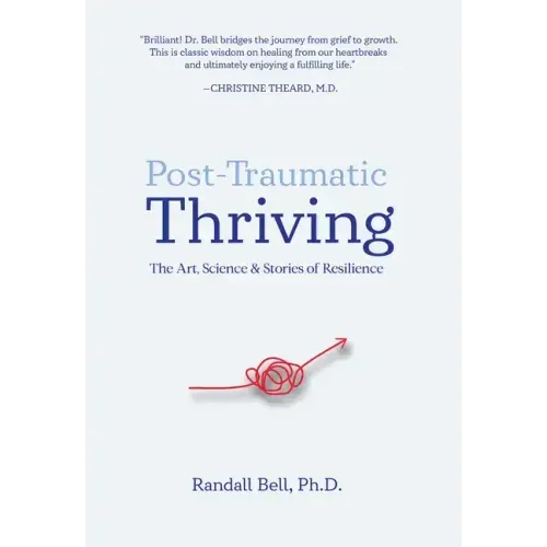 Post-Traumatic Thriving: The Art, Science, & Stories of Resilience