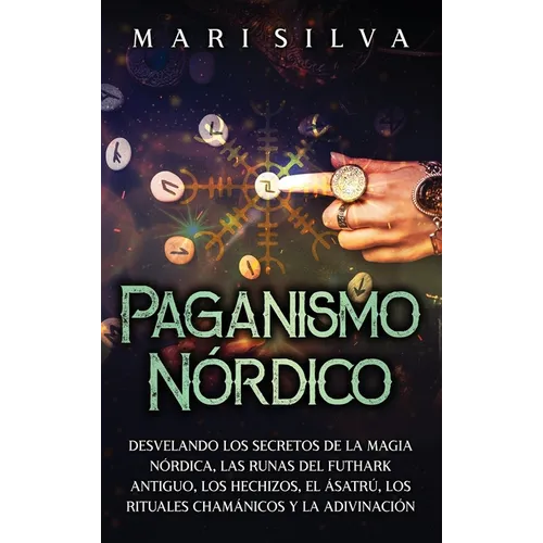 Paganismo nórdico: Desvelando los secretos de la magia nórdica, las runas del Futhark antiguo, los hechizos, el Ásatrú, los rituales cham