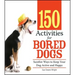 150 Activities for Bored Dogs: Surefire Ways to Keep Your Dog Active and Happy