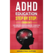 ADHD Education: Step By Step: 2 Books in 1: Thriving With ADHD Workbook + Parenting ADHD What Adhd Child Wants From You