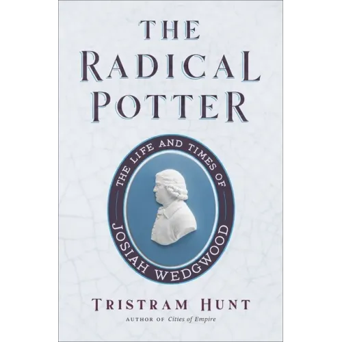 The Radical Potter: The Life and Times of Josiah Wedgwood