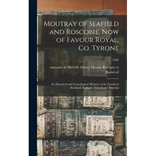 Moutray of Seafield and Roscobie, Now of Favour Royal, Co. Tyrone: an Historical and Genealogical Memoir of the Family in Scotland, England, Ireland a