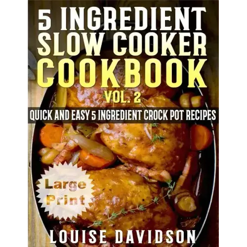5 Ingredient Slow Cooker Cookbook - Volume 2 ***Large Print Edition***: More Quick and Easy 5 Ingredient Crock Pot Recipes