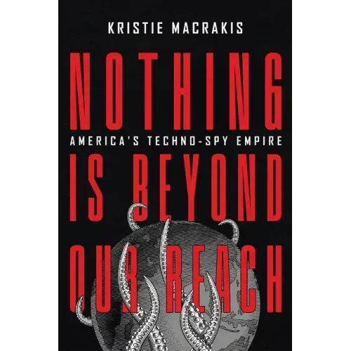 Nothing Is Beyond Our Reach: America's Techno-Spy Empire