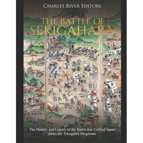 The Battle of Sekigahara: The History and Legacy of the Battle that Unified Japan under the Tokugawa Shogunate