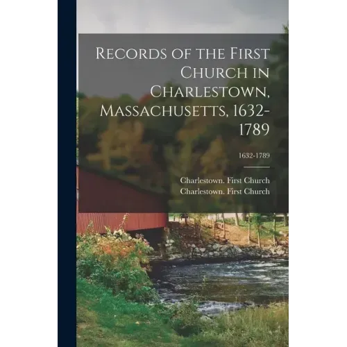 Records of the First Church in Charlestown, Massachusetts, 1632-1789; 1632-1789
