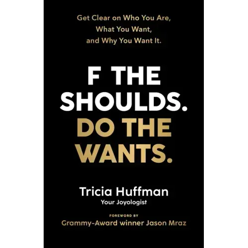 F the Shoulds. Do the Wants: Get Clear on Who You Are, What You Want, and Why You Want It.