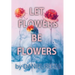 Let Flowers Be Flowers