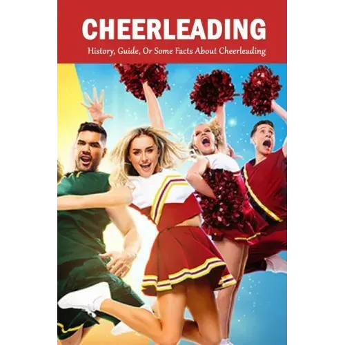 Cheerleading: History, Guide, Or Some Facts About Cheerleading: The Young Athlete's Guide