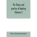 The theory and practice of banking (Volume I)