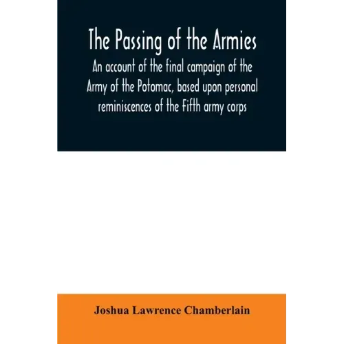 The passing of the armies: an account of the final campaign of the Army of the Potomac, based upon personal reminiscences of the Fifth army corps