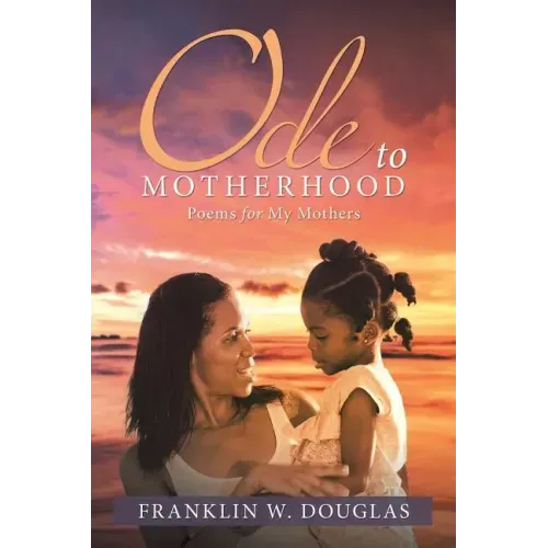 Ode to Motherhood: Poems for My Mothers