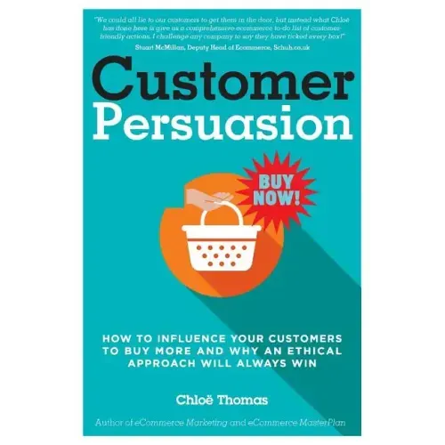 Customer Persuasion: How to Influence your Customers to Buy More and why an Ethical Approach will Always Win