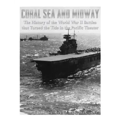 Coral Sea and Midway: The History of the World War II Battles that Turned the Tide in the Pacific Theater