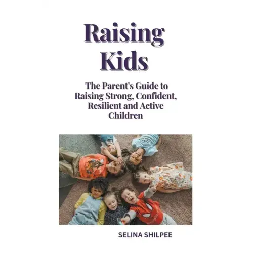 Raising Kids: The Parent's Guide to Raising Strong, Confident, Resilient and Active Children