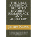 The Bible Reference Guide to Divorce, Remarriage and Adultery: An exhaustive research tool for self study with supporting quotes from Bible concordanc