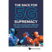 Race for 5g Supremacy, The: Why China Is Surging, Where Millennials Struggle, & How America Can Prevail