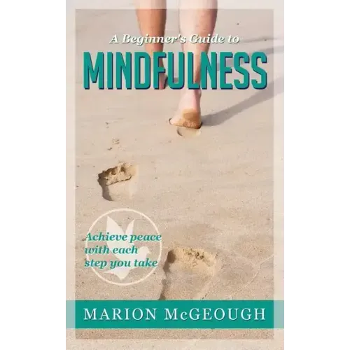 A Beginner's Guide to Mindfulness: Achieve peace with each step you take
