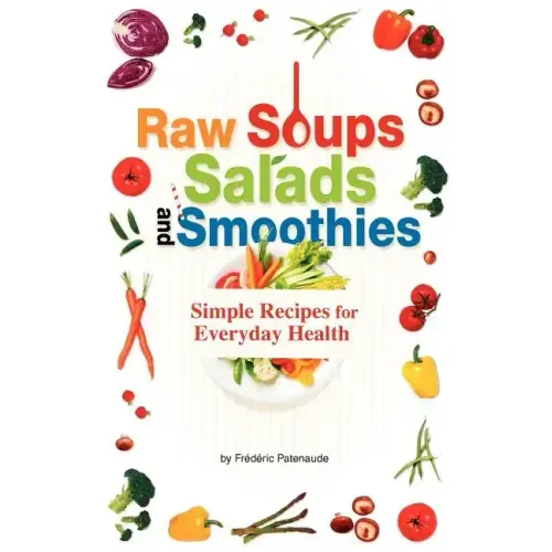 Raw Soups, Salads and Smoothies: Simple Raw Food Recipes for Every Day Health